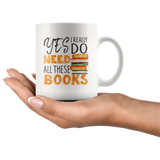 "I Really Do Need All These Books"11oz White Mug - Gifts For Reading Addicts