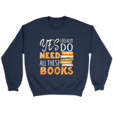 "I Really Do Need All These Books" Sweatshirt - Gifts For Reading Addicts