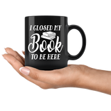"I Closed My Book To Be Here"11oz Black Mug - Gifts For Reading Addicts