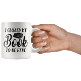 "I Closed My Book To Be Here"11oz White Mug - Gifts For Reading Addicts