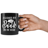 "I Closed My Book To Be Here"11oz Black Mug - Gifts For Reading Addicts