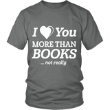 I love you more than BOOKS... Not really Unisex T-shirt - Gifts For Reading Addicts