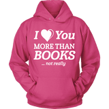 I love you more than BOOKS... Not really Hoodie - Gifts For Reading Addicts