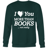 I love you more than BOOKS... Not really Sweatshirt - Gifts For Reading Addicts
