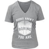 Books aren't boring, you are V-neck - Gifts For Reading Addicts