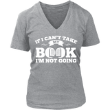 If i can't take my book I'm not going V-neck - Gifts For Reading Addicts