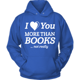 I love you more than BOOKS... Not really Hoodie - Gifts For Reading Addicts