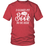 "I Closed My Book To Be Here" Unisex T-Shirt - Gifts For Reading Addicts