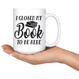 "I Closed My Book To Be Here"15oz White Mug - Gifts For Reading Addicts