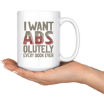 "I Want ABS-olutely Every Book"15oz White Mug - Gifts For Reading Addicts