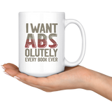 "I Want ABS-olutely Every Book"15oz White Mug - Gifts For Reading Addicts