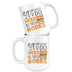 "I Really Do Need All These Books"15oz White Mug - Gifts For Reading Addicts