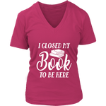 "I Closed My Book To Be Here" V-neck Tshirt - Gifts For Reading Addicts