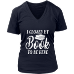 "I Closed My Book To Be Here" V-neck Tshirt - Gifts For Reading Addicts