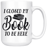 "I Closed My Book To Be Here"15oz White Mug - Gifts For Reading Addicts