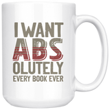 "I Want ABS-olutely Every Book"15oz White Mug - Gifts For Reading Addicts