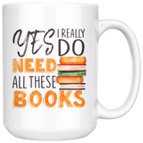 "I Really Do Need All These Books"15oz White Mug - Gifts For Reading Addicts