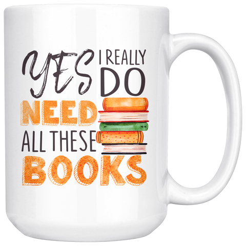 "I Really Do Need All These Books"15oz White Mug - Gifts For Reading Addicts