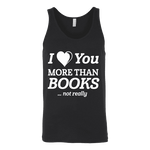 I love you more than BOOKS... Not really Unisex Tank Top - Gifts For Reading Addicts