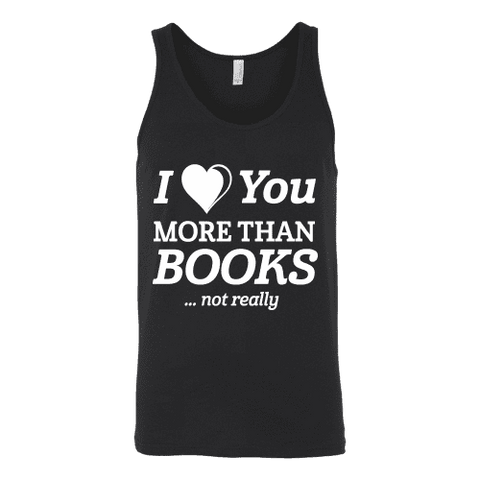 I love you more than BOOKS... Not really Unisex Tank Top - Gifts For Reading Addicts