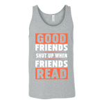 Good friends shut up when friends are reading Unisex Tank - Gifts For Reading Addicts