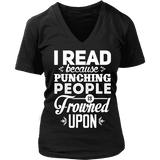 I read because punching people is frowned upon V-neck - Gifts For Reading Addicts