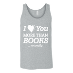 I love you more than BOOKS... Not really Unisex Tank Top - Gifts For Reading Addicts