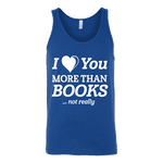 I love you more than BOOKS... Not really Unisex Tank Top - Gifts For Reading Addicts