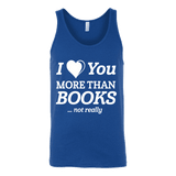 I love you more than BOOKS... Not really Unisex Tank Top - Gifts For Reading Addicts