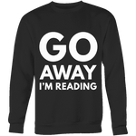 Go away I'm reading Sweatshirt - Gifts For Reading Addicts