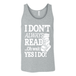 I don't always read.. oh wait yes i do Unisex Tank - Gifts For Reading Addicts