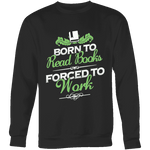 Born to read books forced to work Sweatshirt - Gifts For Reading Addicts