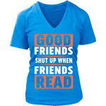 Good friends shut up when friends are reading V-neck - Gifts For Reading Addicts