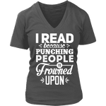 I read because punching people is frowned upon V-neck - Gifts For Reading Addicts