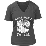 Books aren't boring, you are V-neck - Gifts For Reading Addicts