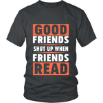 Good friends shut up when friends are reading Unisex T-shirt - Gifts For Reading Addicts