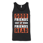 Good friends shut up when friends are reading Unisex Tank - Gifts For Reading Addicts